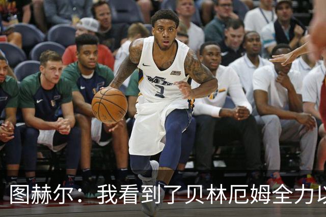图赫尔：我看到了贝林厄姆全力以赴的态度，他的表现极其可靠