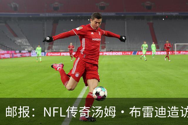 邮报：NFL传奇汤姆·布雷迪造访英格兰队，令三狮军团队员很兴奋